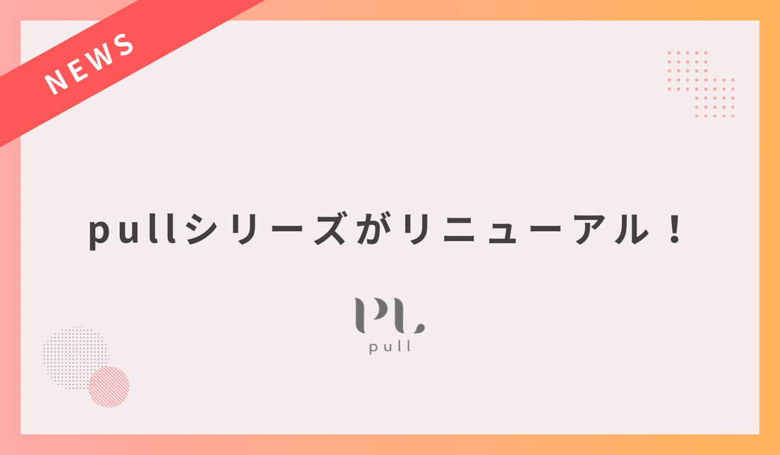 【新配合でパワーアップ】pullシリーズがリニューアル！