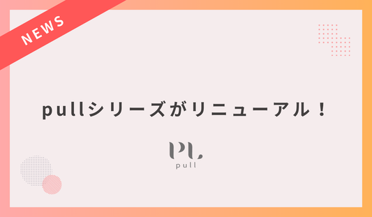 【新配合でパワーアップ】pullシリーズがリニューアル！