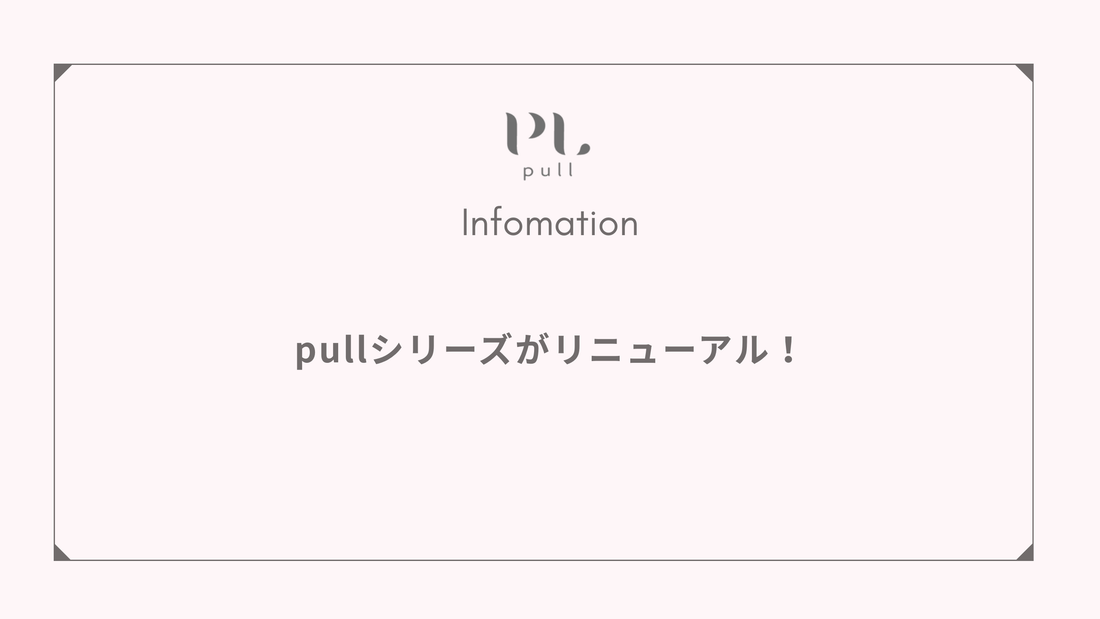 【新配合でパワーアップ】pullシリーズがリニューアル！